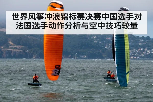 世界风筝冲浪锦标赛决赛中国选手对法国选手动作分析与空中技巧较量