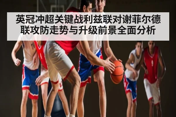英冠冲超关键战利兹联对谢菲尔德联攻防走势与升级前景全面分析